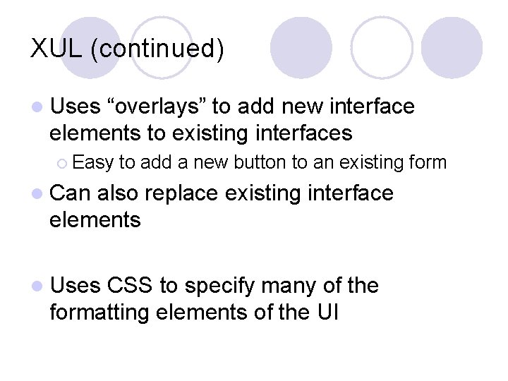 XUL (continued) l Uses “overlays” to add new interface elements to existing interfaces ¡