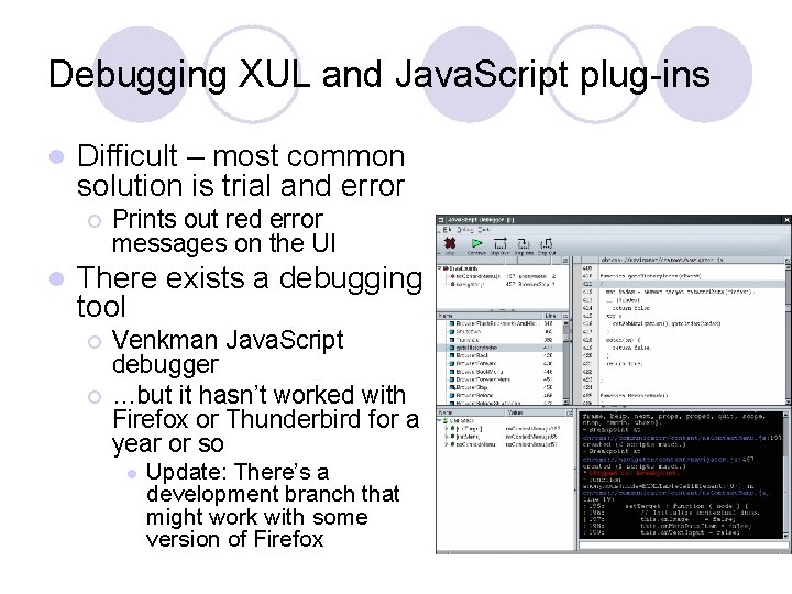 Debugging XUL and Java. Script plug-ins l Difficult – most common solution is trial