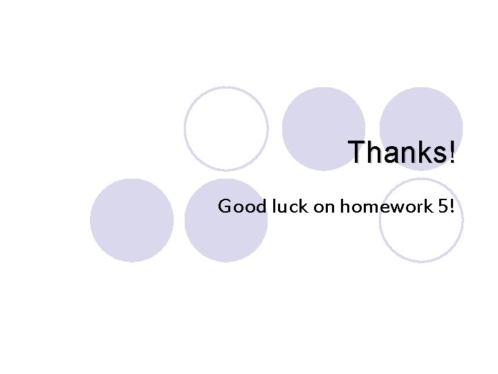 Thanks! Good luck on homework 5! 