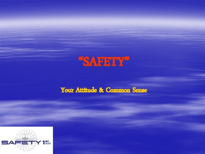 “SAFETY” Your Attitude & Common Sense 