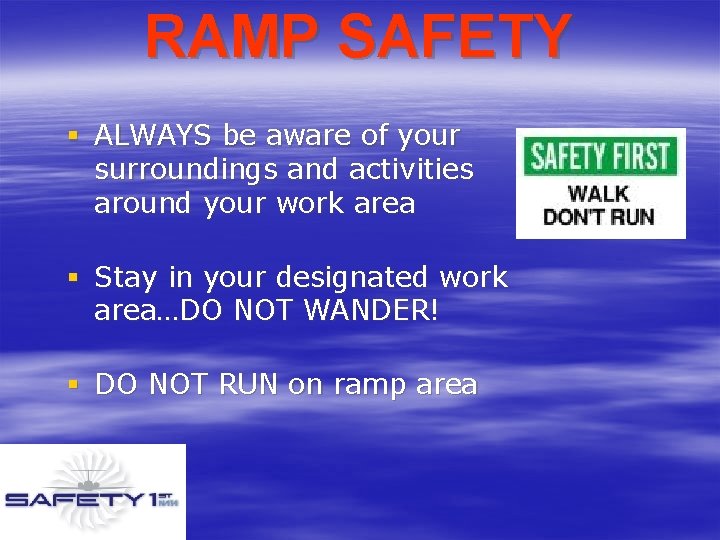 RAMP SAFETY § ALWAYS be aware of your surroundings and activities around your work