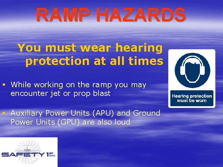 RAMP HAZARDS You must wear hearing protection at all times § While working on
