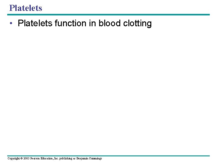 Platelets • Platelets function in blood clotting Copyright © 2005 Pearson Education, Inc. publishing