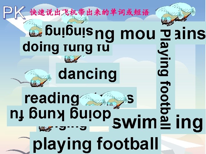 singing doing fu dancing reading stories doing kung fu singing Playing football PK 快速说出飞机带出来的单词或短语
