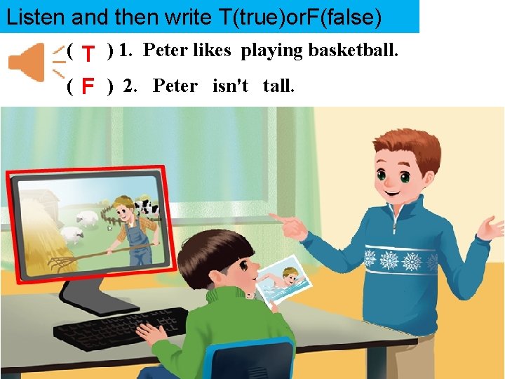 Listen and then write T(true)or. F(false) ( T ) 1. Peter likes playing basketball.