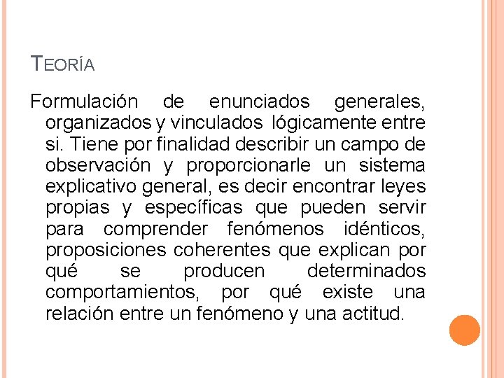 TEORÍA Formulación de enunciados generales, organizados y vinculados lógicamente entre si. Tiene por finalidad