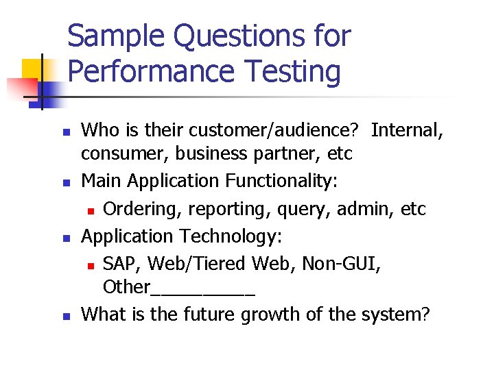 Sample Questions for Performance Testing n n Who is their customer/audience? Internal, consumer, business