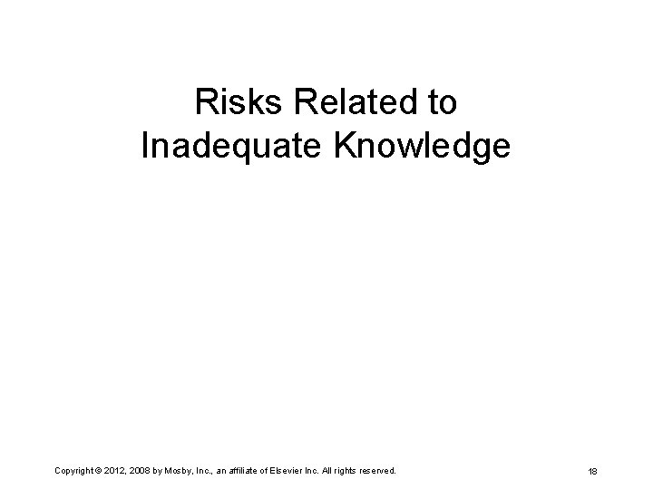 Risks Related to Inadequate Knowledge Copyright © 2012, 2008 by Mosby, Inc. , an