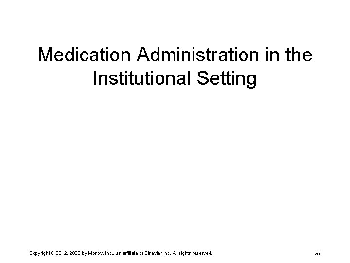 Medication Administration in the Institutional Setting Copyright © 2012, 2008 by Mosby, Inc. ,