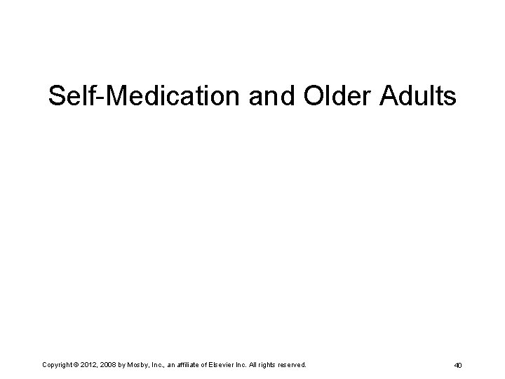 Self-Medication and Older Adults Copyright © 2012, 2008 by Mosby, Inc. , an affiliate