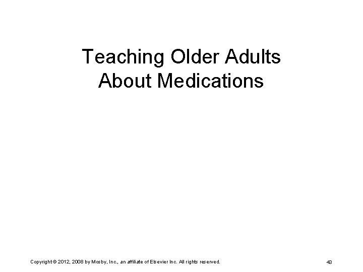 Teaching Older Adults About Medications Copyright © 2012, 2008 by Mosby, Inc. , an