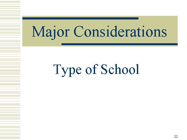 Major Considerations Type of School 22 