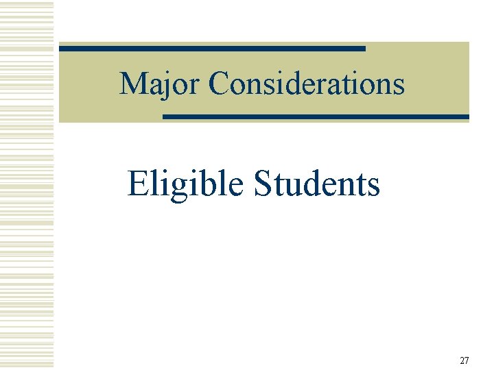 Major Considerations Eligible Students 27 