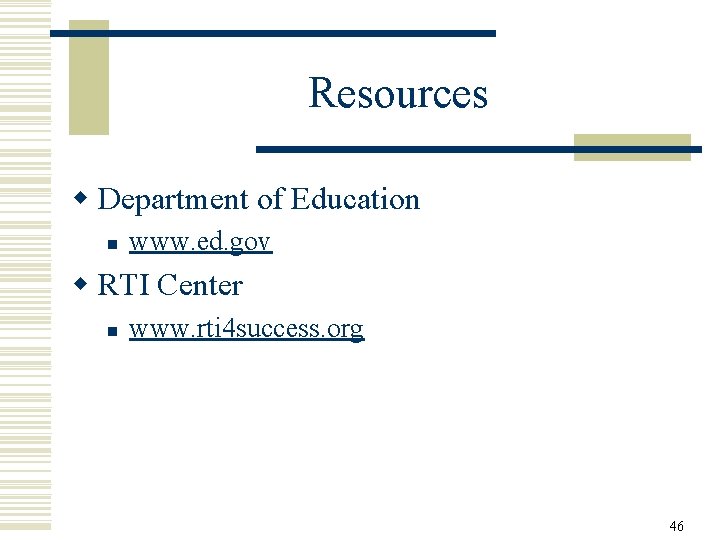 Resources w Department of Education n www. ed. gov w RTI Center n www.