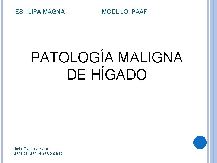 IES. ILIPA MAGNA MODULO: PAAF PATOLOGÍA MALIGNA DE HÍGADO Nuria Sánchez Vasco María del