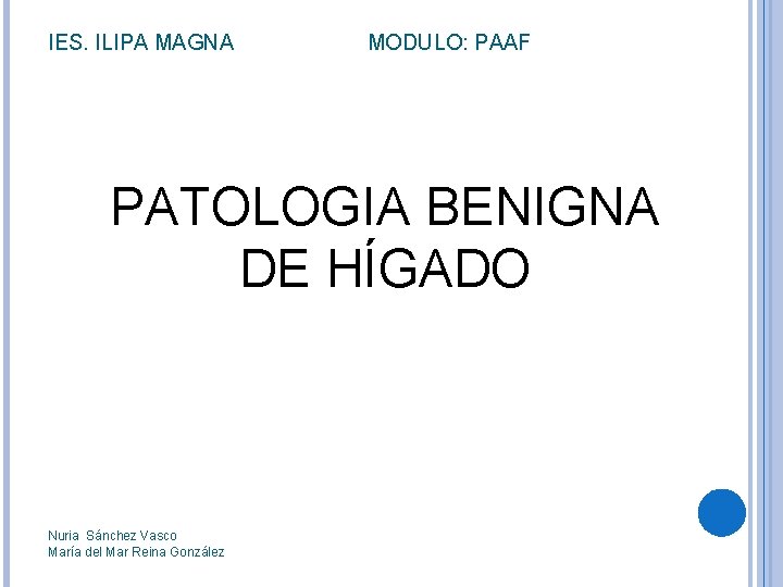 IES. ILIPA MAGNA MODULO: PAAF PATOLOGIA BENIGNA DE HÍGADO Nuria Sánchez Vasco María del