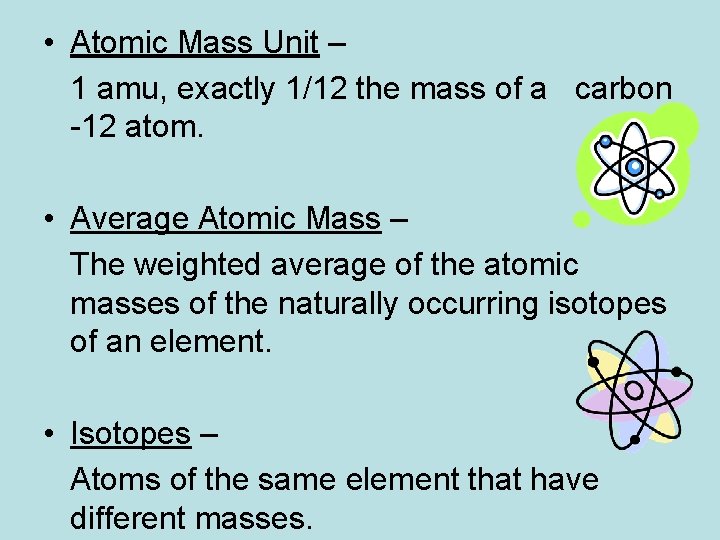  • Atomic Mass Unit – 1 amu, exactly 1/12 the mass of a