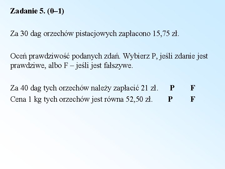 Zadanie 5. (0– 1) Za 30 dag orzechów pistacjowych zapłacono 15, 75 zł. Oceń