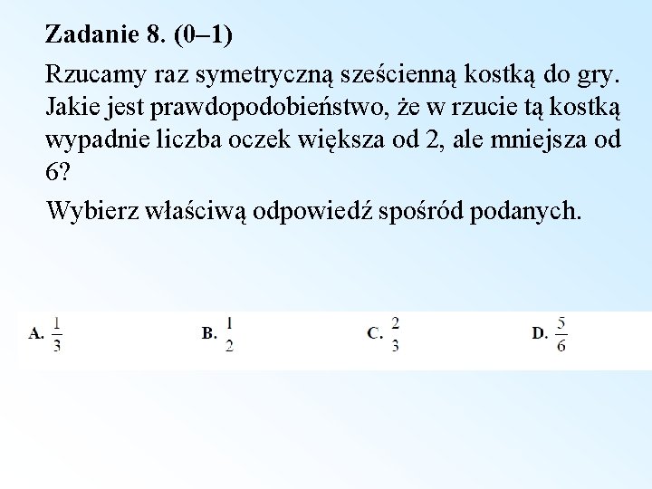 Zadanie 8. (0– 1) Rzucamy raz symetryczną sześcienną kostką do gry. Jakie jest prawdopodobieństwo,