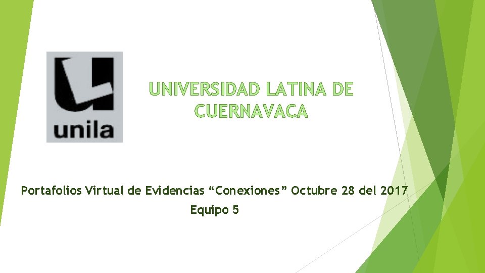 UNIVERSIDAD LATINA DE CUERNAVACA Portafolios Virtual de Evidencias “Conexiones” Octubre 28 del 2017 Equipo