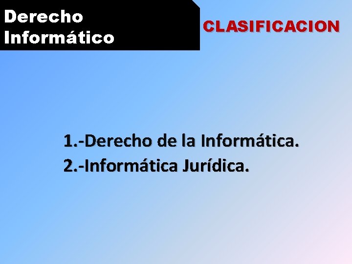 Derecho Informático CLASIFICACION 1. -Derecho de la Informática. 2. -Informática Jurídica. 