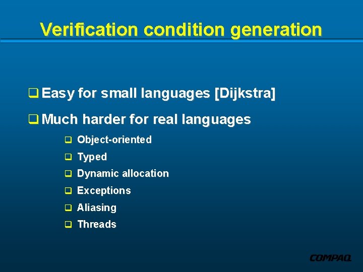 Verification condition generation q Easy for small languages [Dijkstra] q Much harder for real