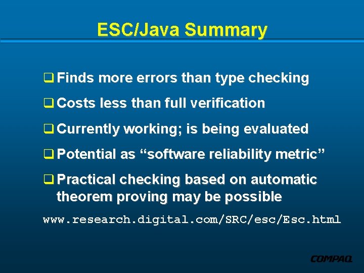 ESC/Java Summary q Finds more errors than type checking q Costs less than full