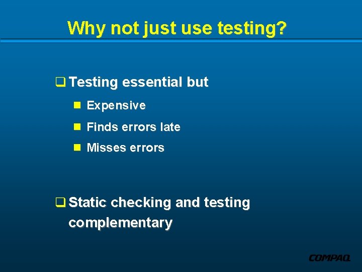 Why not just use testing? q Testing essential but n Expensive n Finds errors