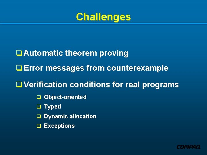 Challenges q Automatic theorem proving q Error messages from counterexample q Verification conditions for