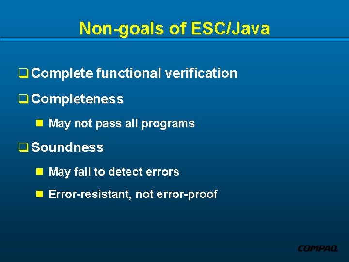 Non-goals of ESC/Java q Complete functional verification q Completeness n May not pass all