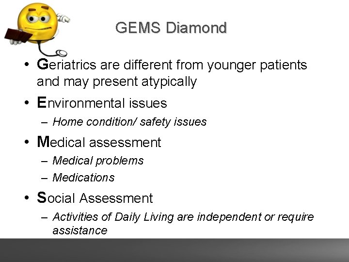 GEMS Diamond • Geriatrics are different from younger patients and may present atypically •