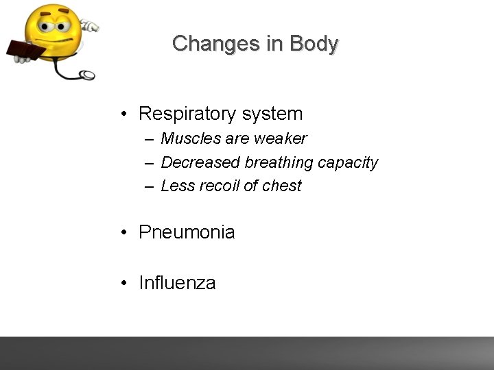 Changes in Body • Respiratory system – Muscles are weaker – Decreased breathing capacity