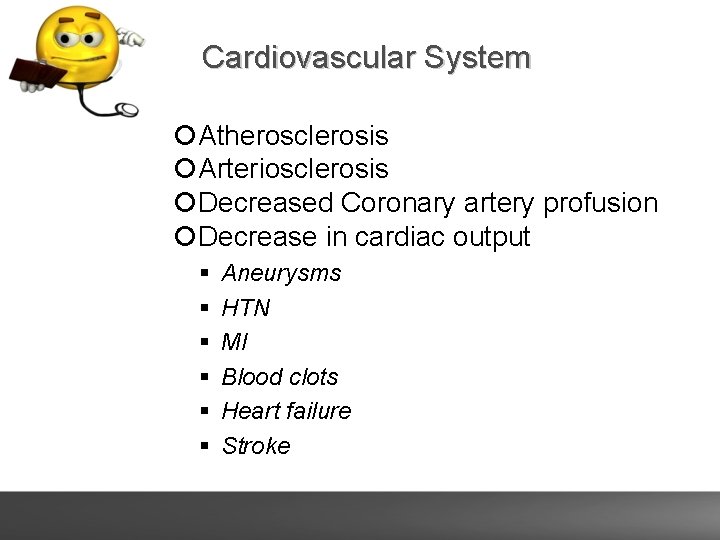 Cardiovascular System Atherosclerosis Arteriosclerosis Decreased Coronary artery profusion Decrease in cardiac output Aneurysms HTN
