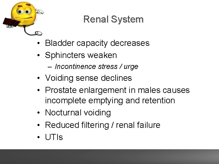 Renal System • Bladder capacity decreases • Sphincters weaken – Incontinence stress / urge