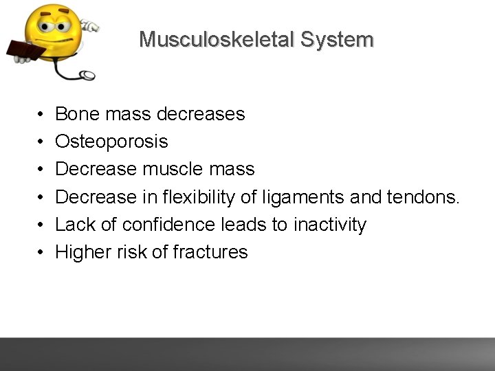 Musculoskeletal System • • • Bone mass decreases Osteoporosis Decrease muscle mass Decrease in