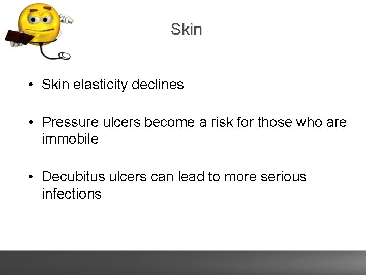 Skin • Skin elasticity declines • Pressure ulcers become a risk for those who