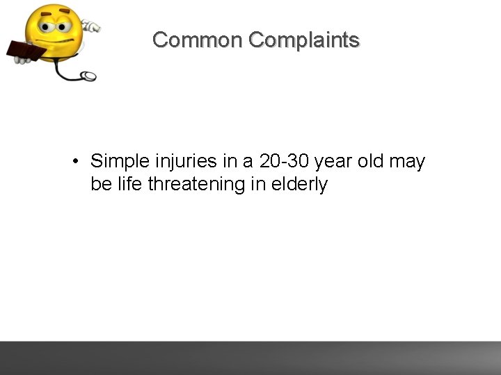 Common Complaints • Simple injuries in a 20 -30 year old may be life