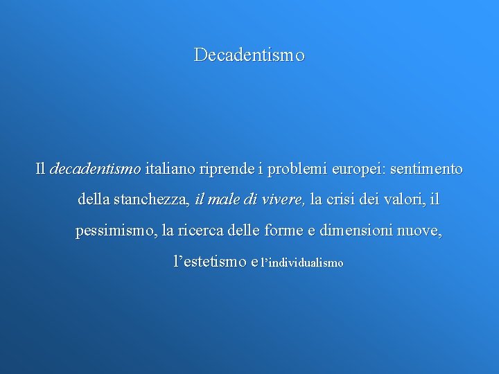 Decadentismo Il decadentismo italiano riprende i problemi europei: sentimento della stanchezza, il male di