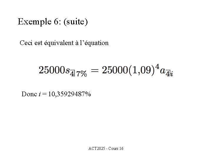 Exemple 6: (suite) Ceci est équivalent à l’équation Donc i = 10, 35929487% ACT