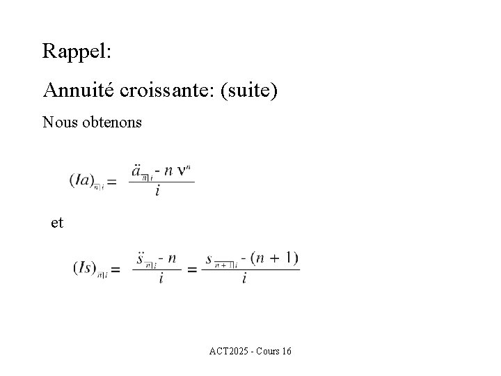 Rappel: Annuité croissante: (suite) Nous obtenons et ACT 2025 - Cours 16 