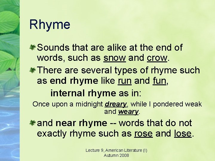 Rhyme Sounds that are alike at the end of words, such as snow and