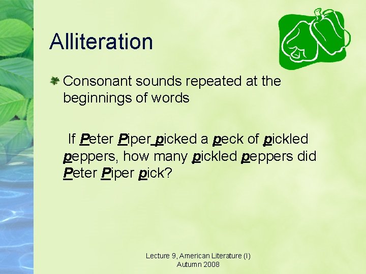 Alliteration Consonant sounds repeated at the beginnings of words If Peter Piper picked a