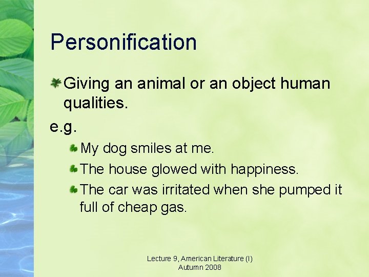 Personification Giving an animal or an object human qualities. e. g. My dog smiles