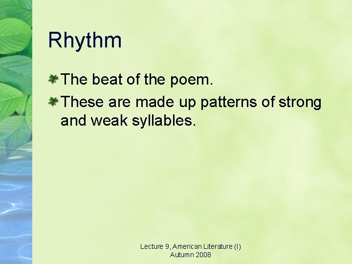 Rhythm The beat of the poem. These are made up patterns of strong and