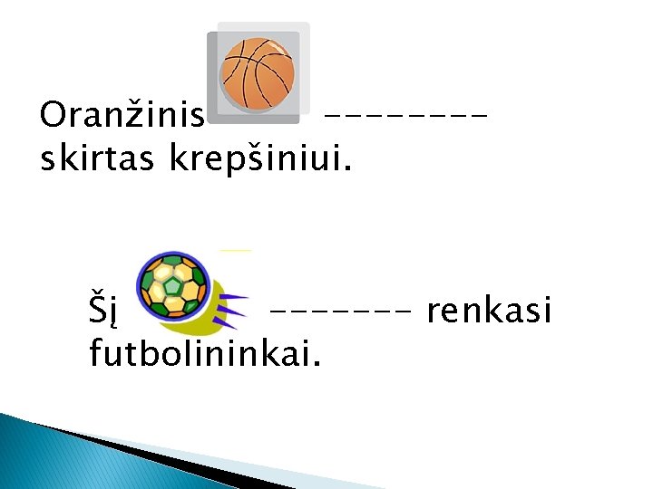 Oranžinis -------skirtas krepšiniui. Šį ------- renkasi futbolininkai. 