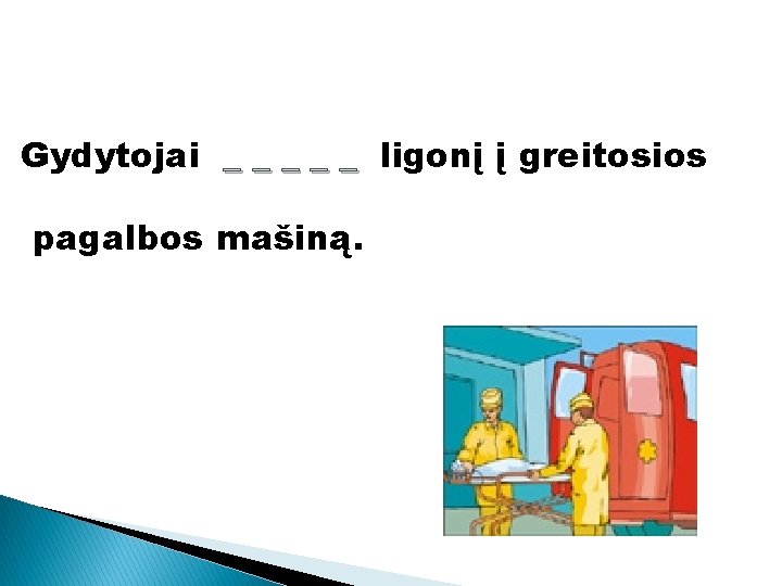 Gydytojai _ _ _ ligonį į greitosios pagalbos mašiną. 