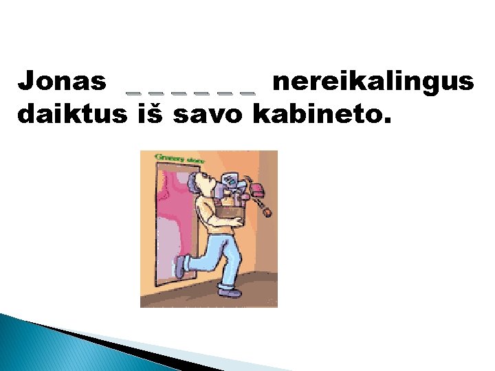 Jonas _ _ _ nereikalingus daiktus iš savo kabineto. 