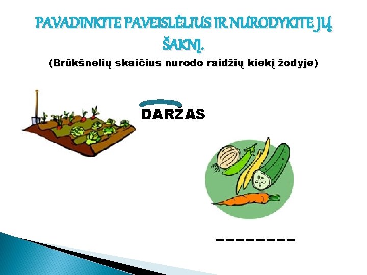 PAVADINKITE PAVEISLĖLIUS IR NURODYKITE JŲ ŠAKNĮ. (Brūkšnelių skaičius nurodo raidžių kiekį žodyje) DARŽAS ____