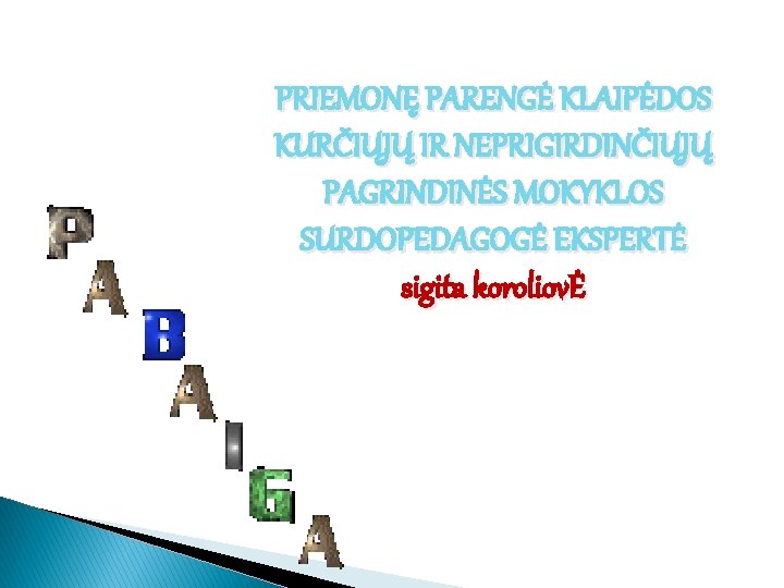 PRIEMONĘ PARENGĖ KLAIPĖDOS KURČIŲJŲ IR NEPRIGIRDINČIŲJŲ PAGRINDINĖS MOKYKLOS SURDOPEDAGOGĖ EKSPERTĖ sigita koroliovĖ 