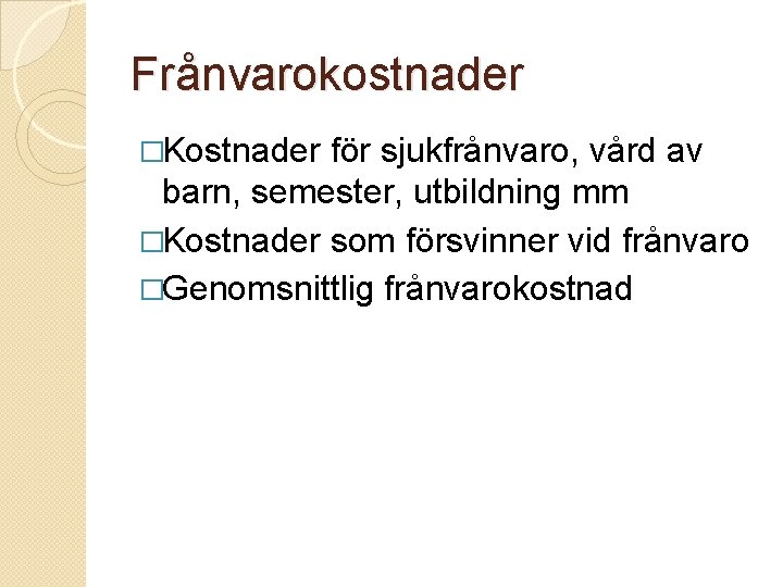 Frånvarokostnader �Kostnader för sjukfrånvaro, vård av barn, semester, utbildning mm �Kostnader som försvinner vid